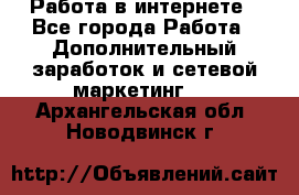   Работа в интернете - Все города Работа » Дополнительный заработок и сетевой маркетинг   . Архангельская обл.,Новодвинск г.